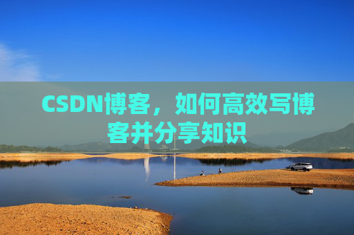 CSDN博客，如何高效写博客并分享知识